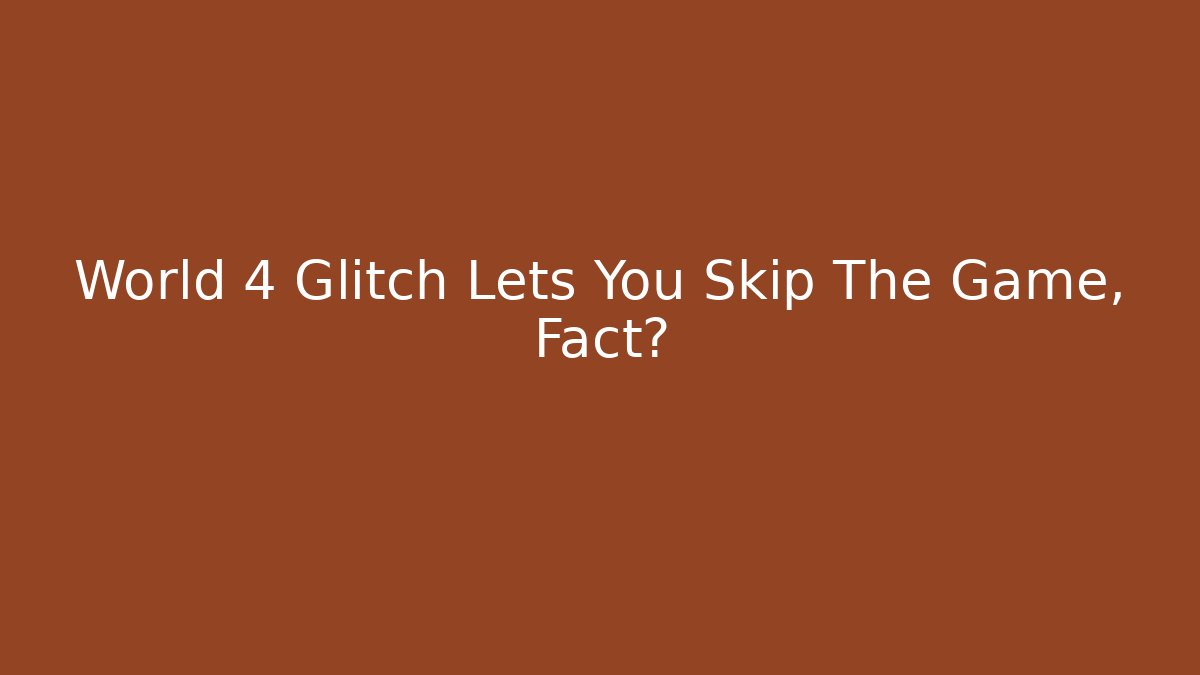 World 4 Glitch Lets You Skip The Game, Fact?