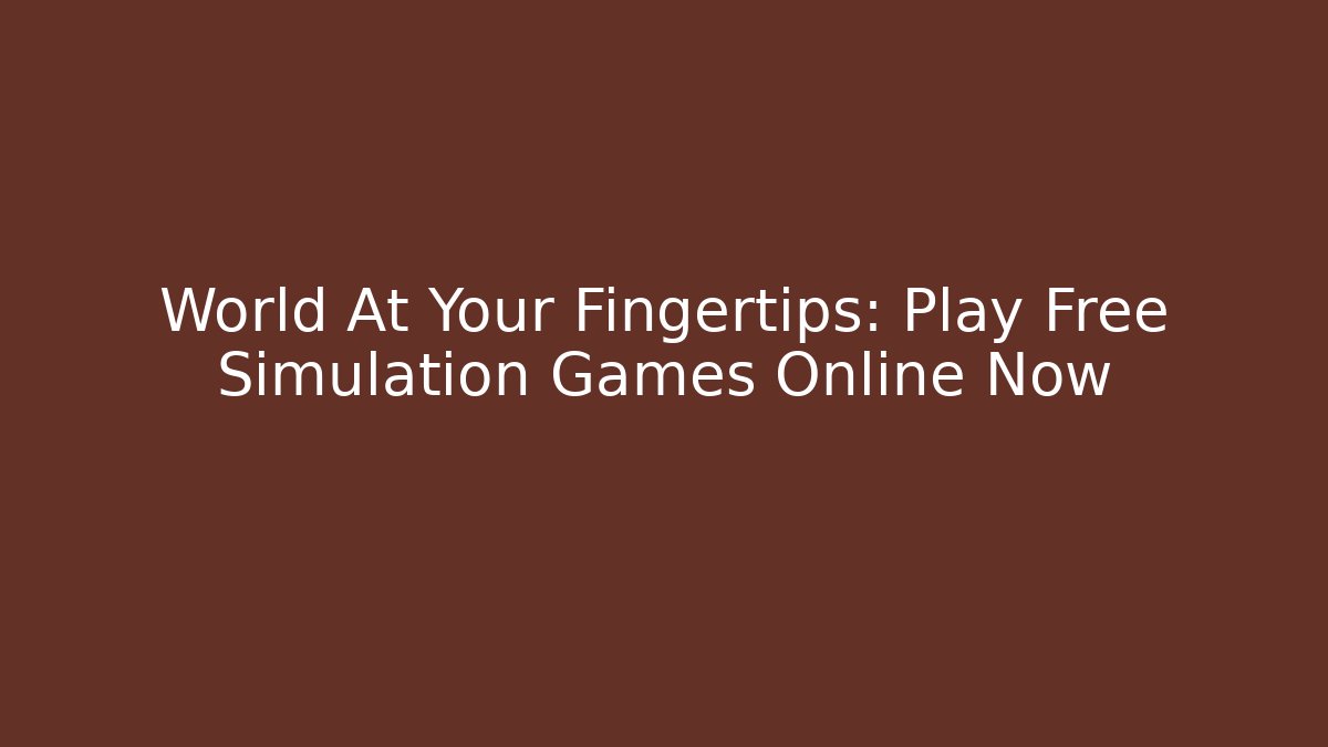 World At Your Fingertips: Play Free Simulation Games Online Now