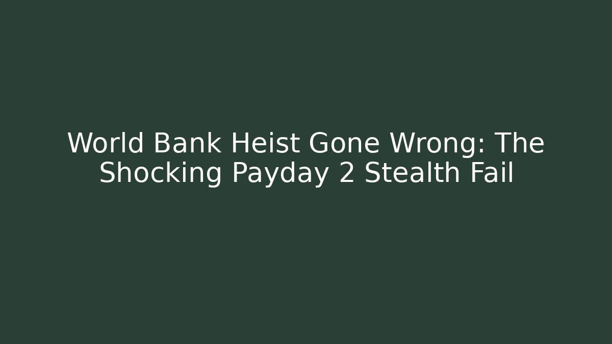 World Bank Heist Gone Wrong: The Shocking Payday 2 Stealth Fail