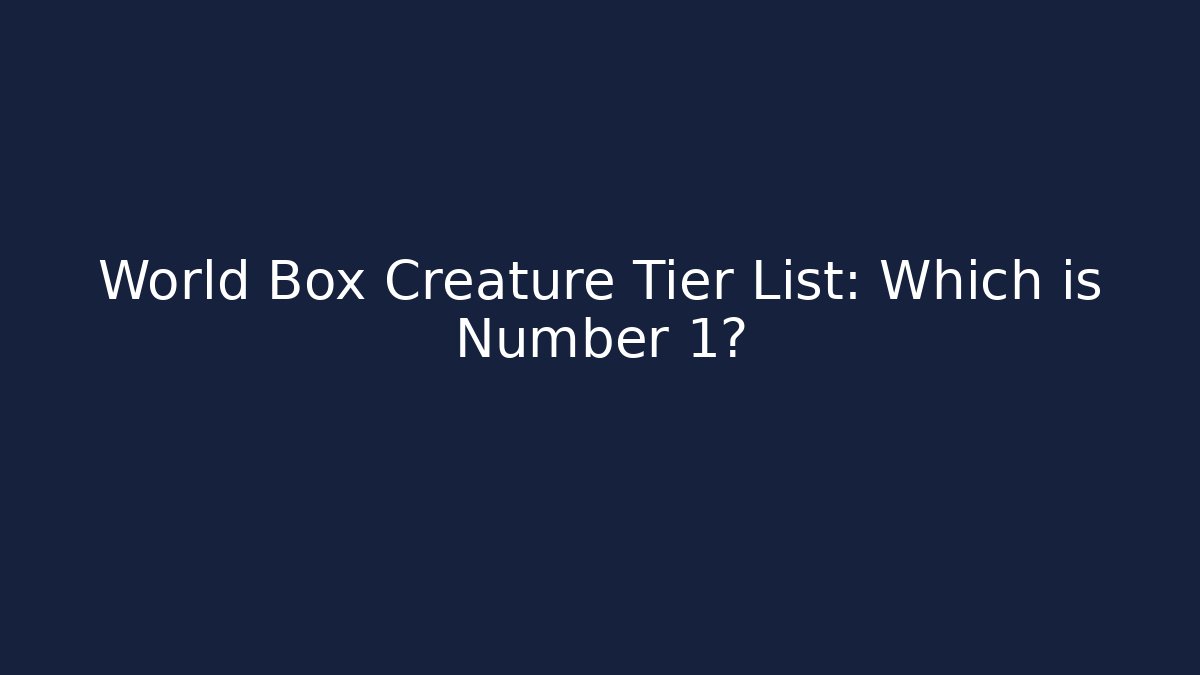 World Box Creature Tier List: Which is Number 1?