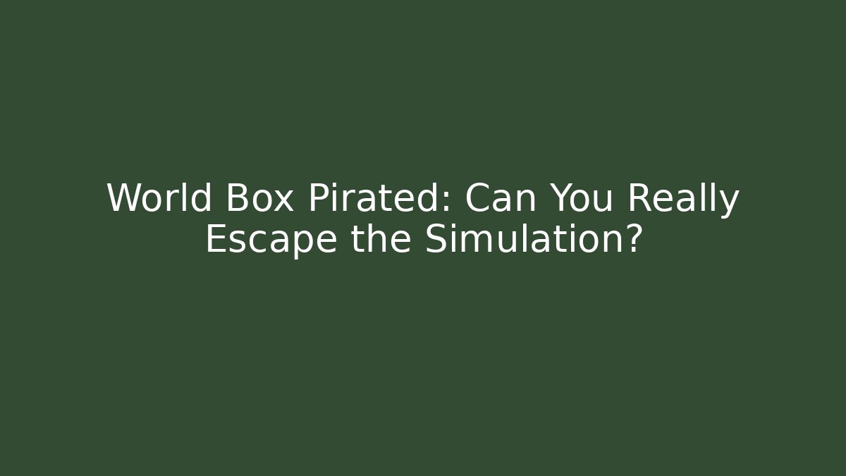 World Box Pirated: Can You Really Escape the Simulation? - Create More Assets