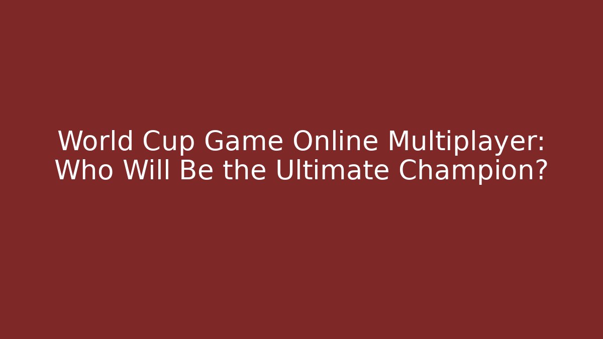 World Cup Game Online Multiplayer: Who Will Be the Ultimate Champion?