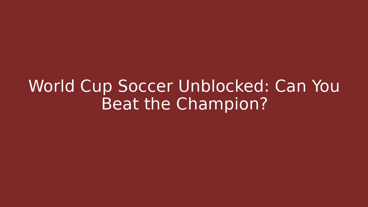 World Cup Soccer Unblocked: Can You Beat the Champion?