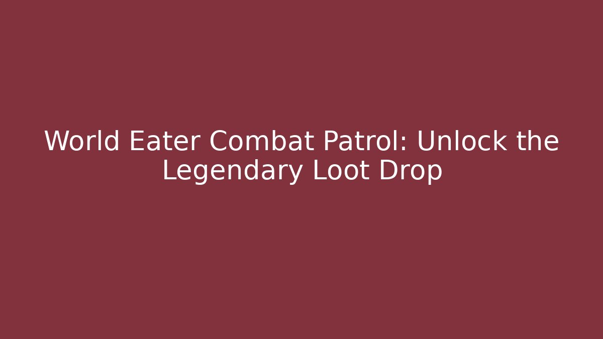 World Eater Combat Patrol: Unlock the Legendary Loot Drop