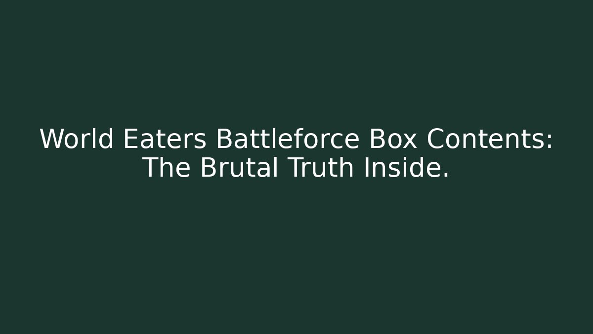World Eaters Battleforce Box Contents: The Brutal Truth Inside.