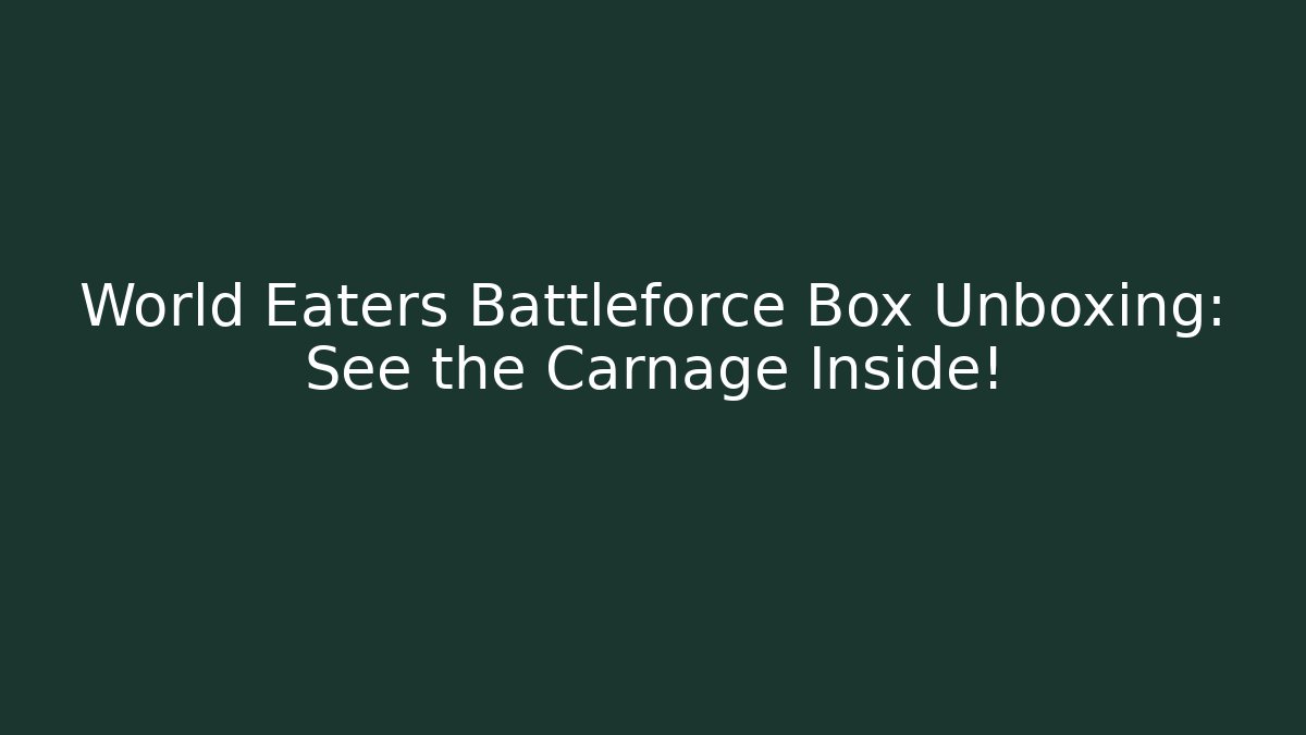World Eaters Battleforce Box Unboxing: See the Carnage Inside!