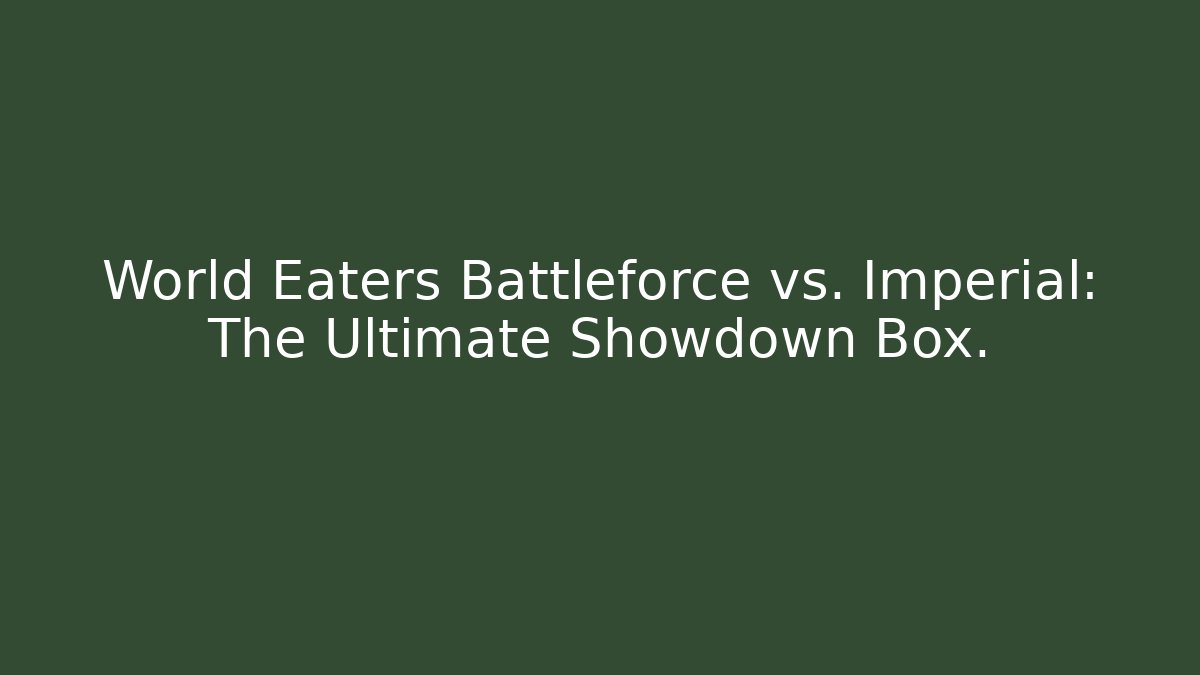 World Eaters Battleforce vs. Imperial: The Ultimate Showdown Box.