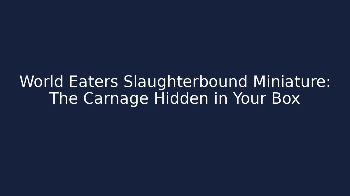 World Eaters Slaughterbound Miniature: The Carnage Hidden in Your Box