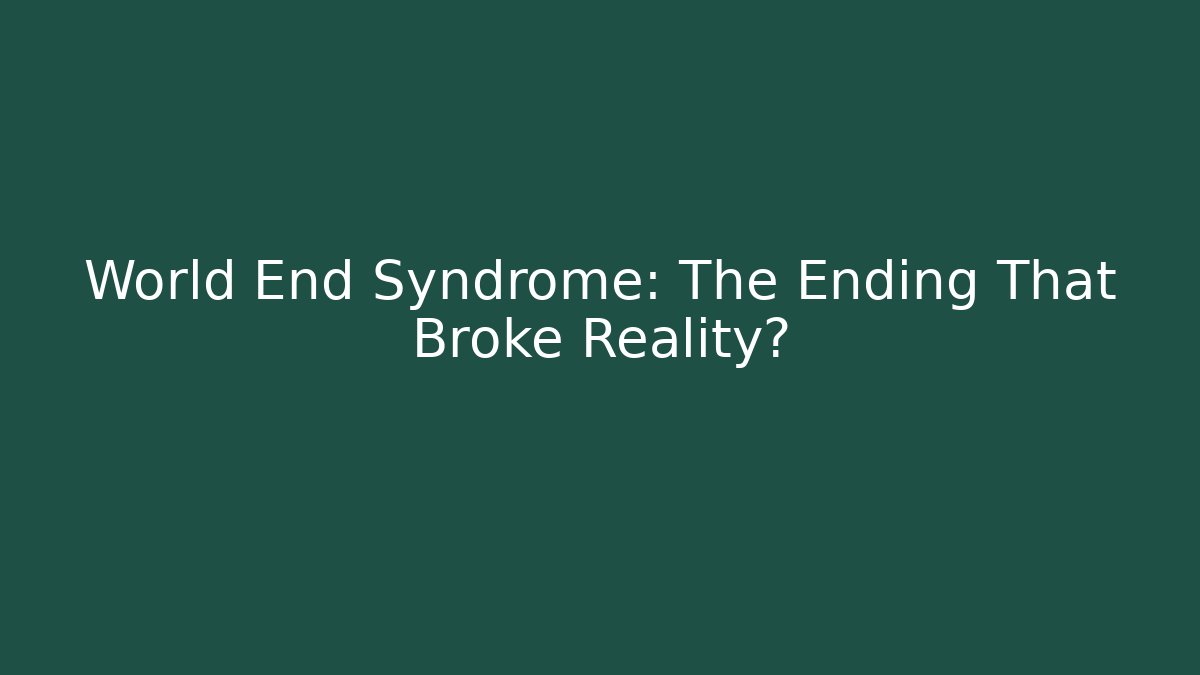 World End Syndrome: The Ending That Broke Reality?