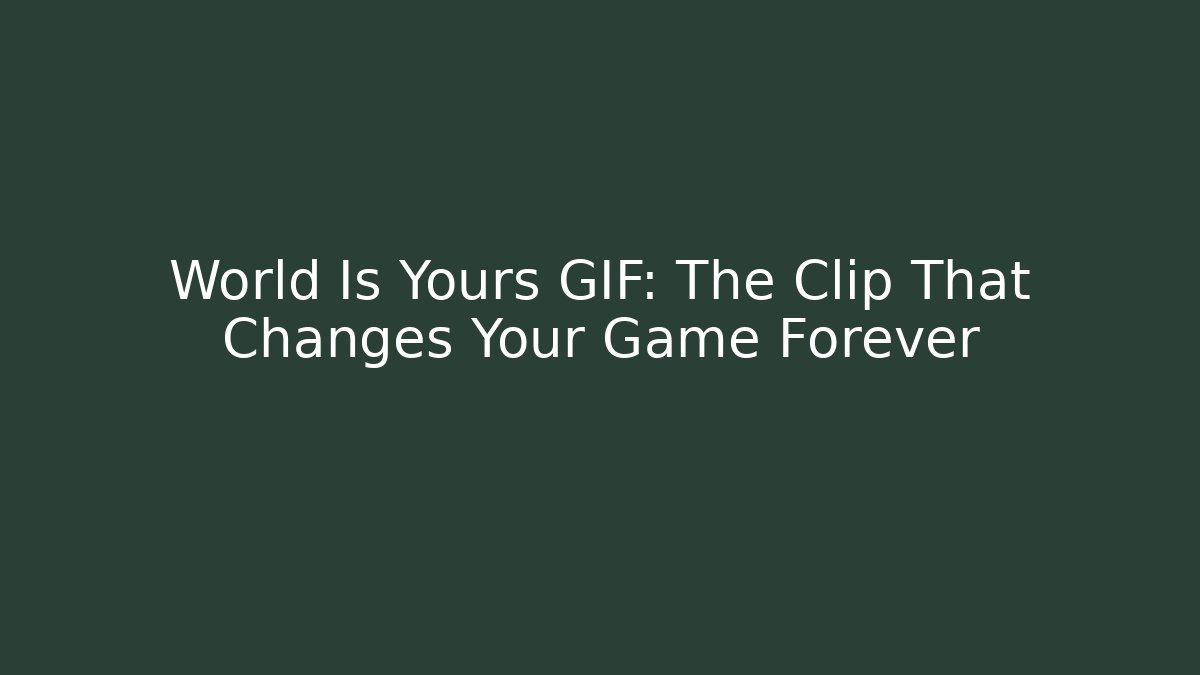World Is Yours GIF: The Clip That Changes Your Game Forever