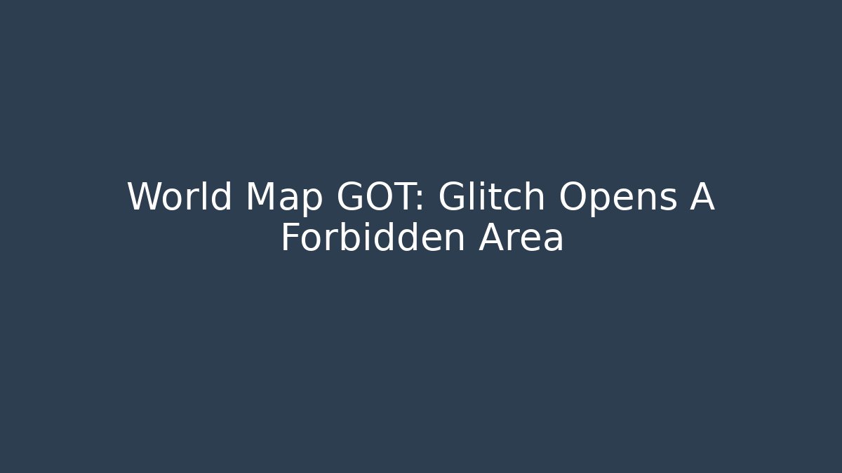 World Map GOT: Glitch Opens A Forbidden Area