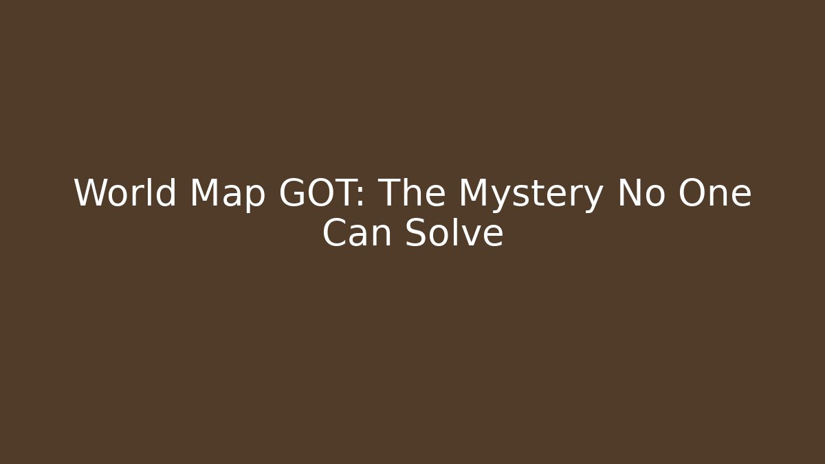 World Map GOT: The Mystery No One Can Solve - Create More Assets