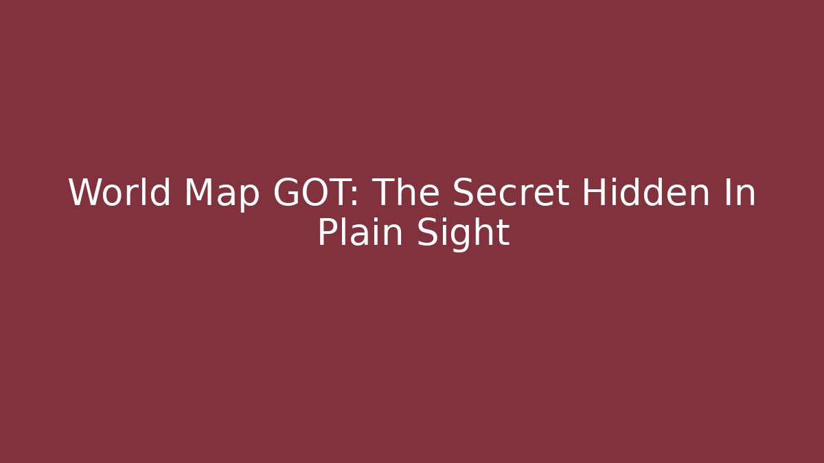 World Map GOT: The Secret Hidden In Plain Sight
