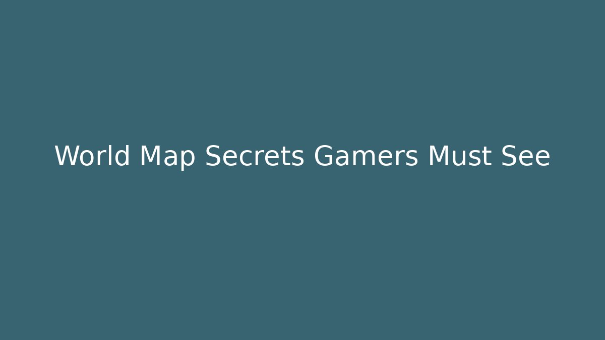 World Map Secrets Gamers Must See - Create More Assets