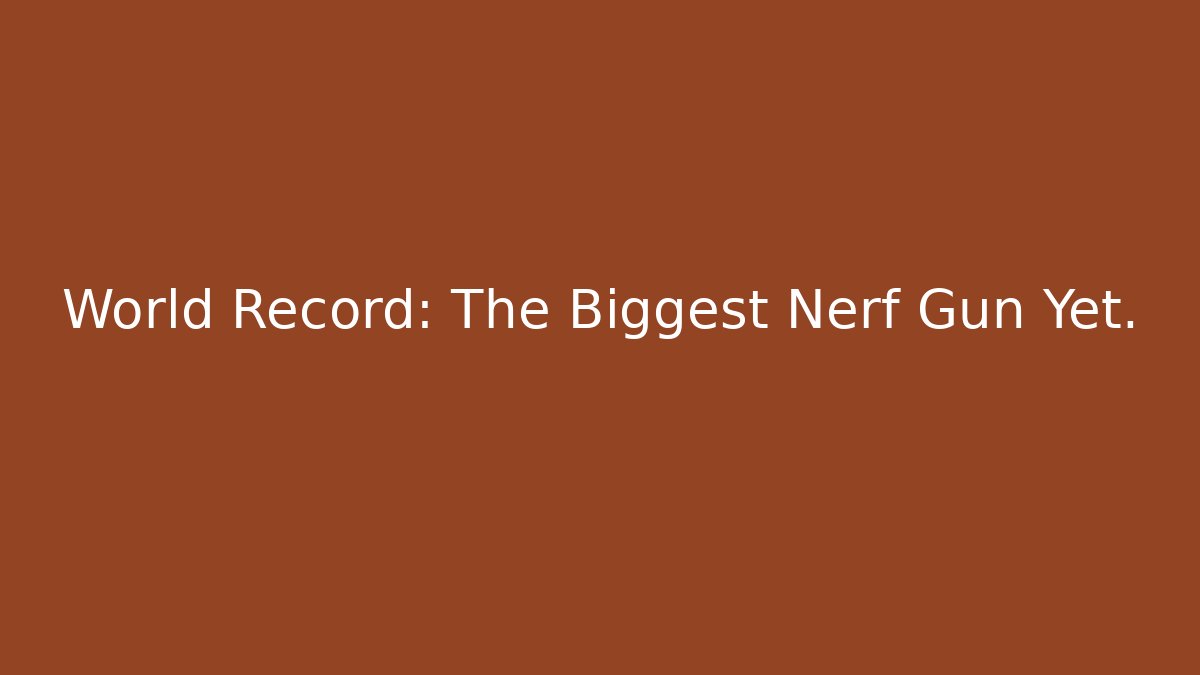 World Record: The Biggest Nerf Gun Yet. - Create More Assets