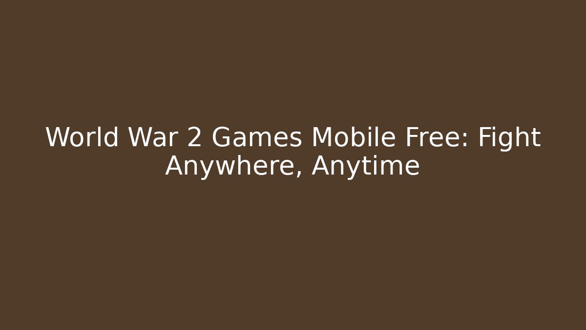 World War 2 Games Mobile Free: Fight Anywhere, Anytime