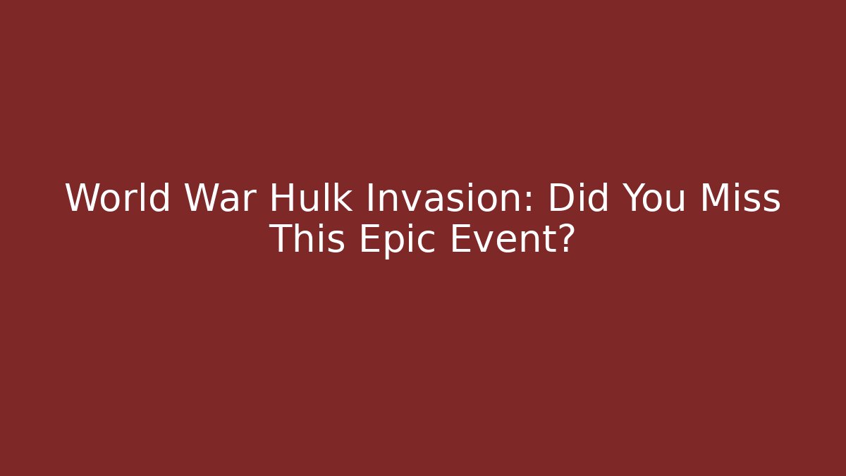 World War Hulk Invasion: Did You Miss This Epic Event?
