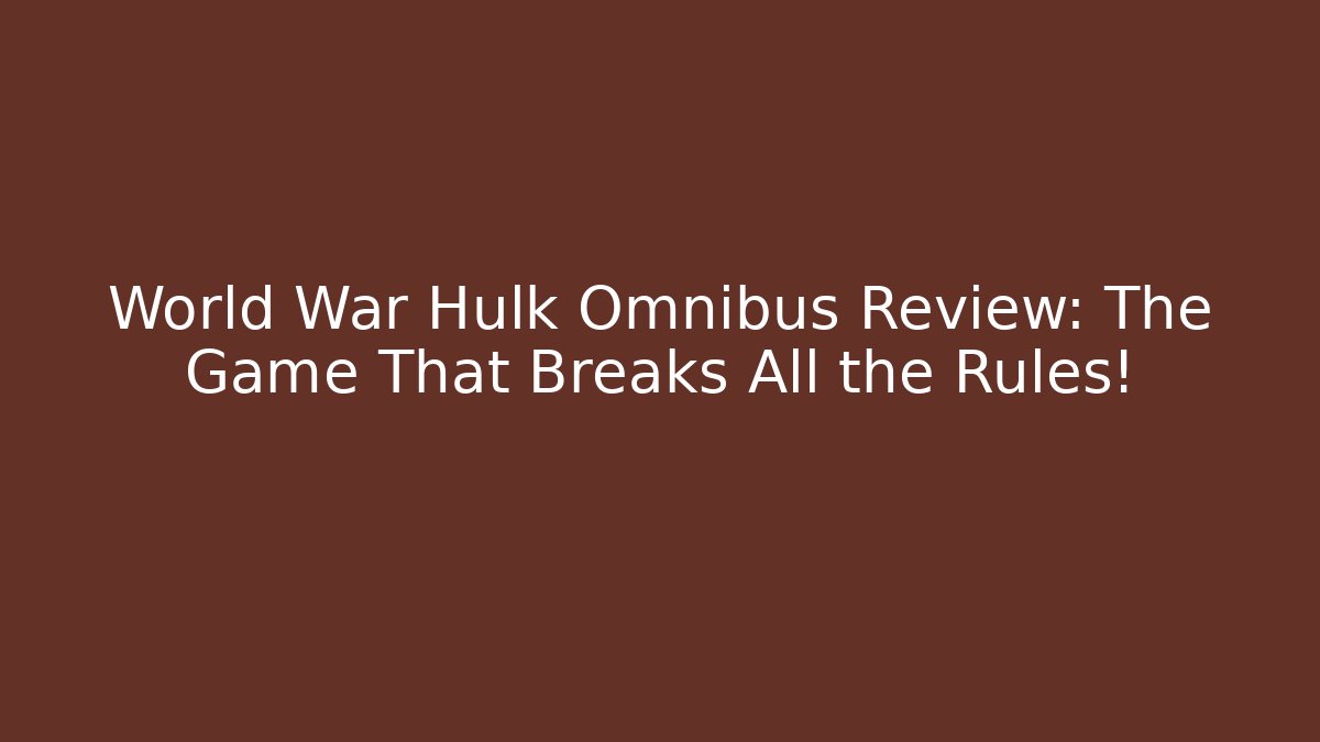 World War Hulk Omnibus Review: The Game That Breaks All the Rules!