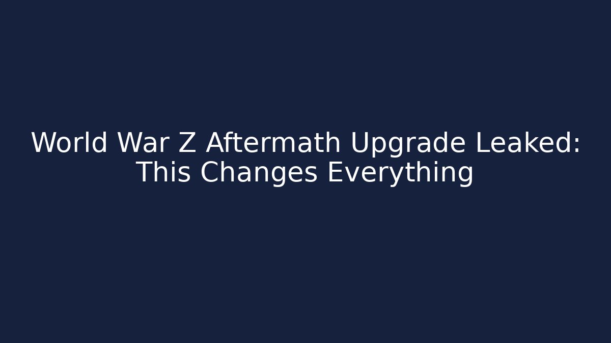 World War Z Aftermath Upgrade Leaked: This Changes Everything - Create More Assets