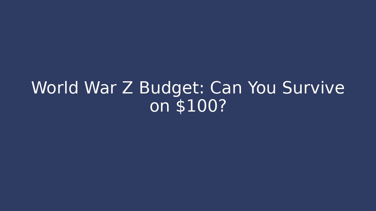 World War Z Budget: Can You Survive on $100?