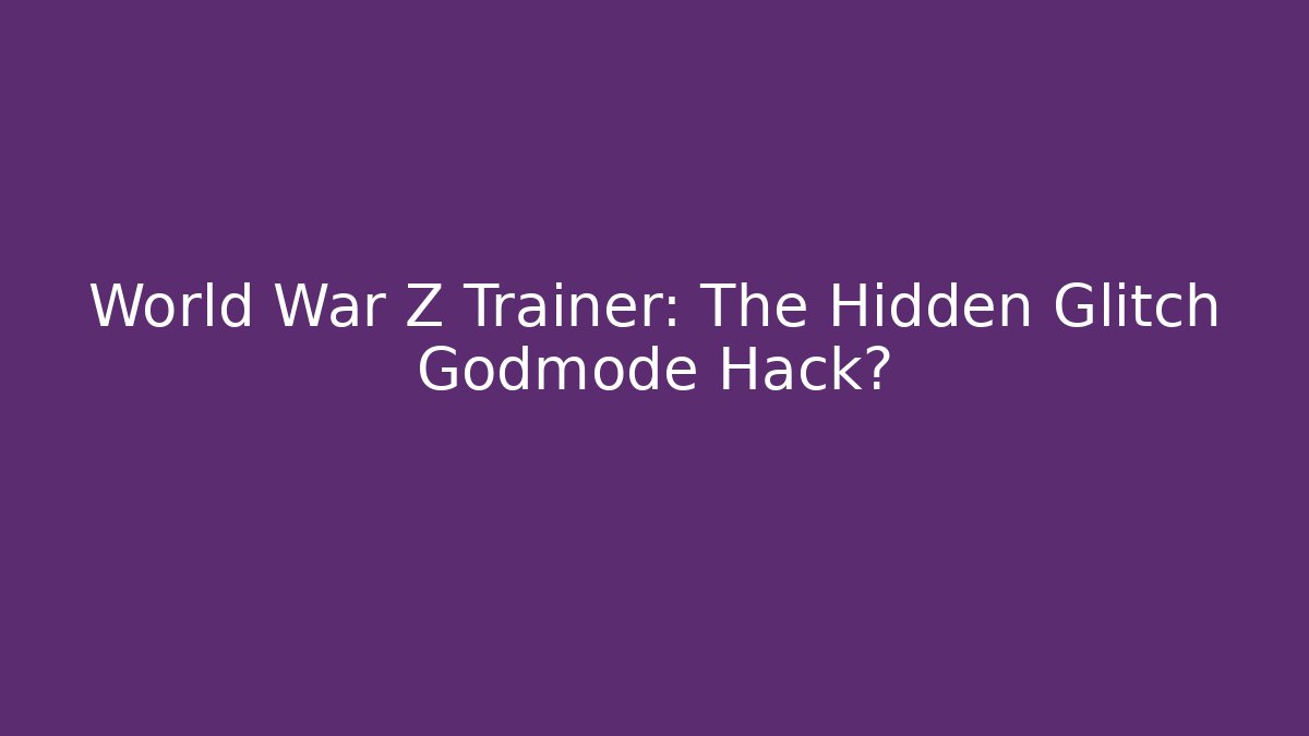 World War Z Trainer: The Hidden Glitch Godmode Hack? - Create More Assets