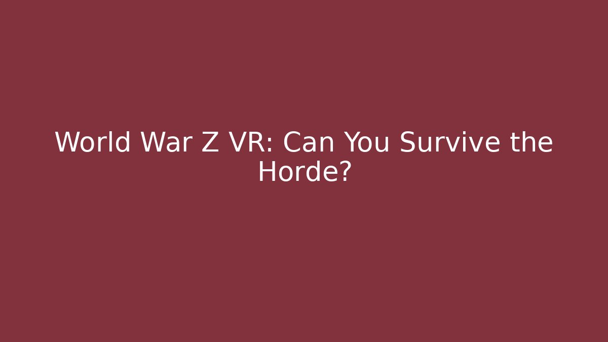 World War Z VR: Can You Survive the Horde?