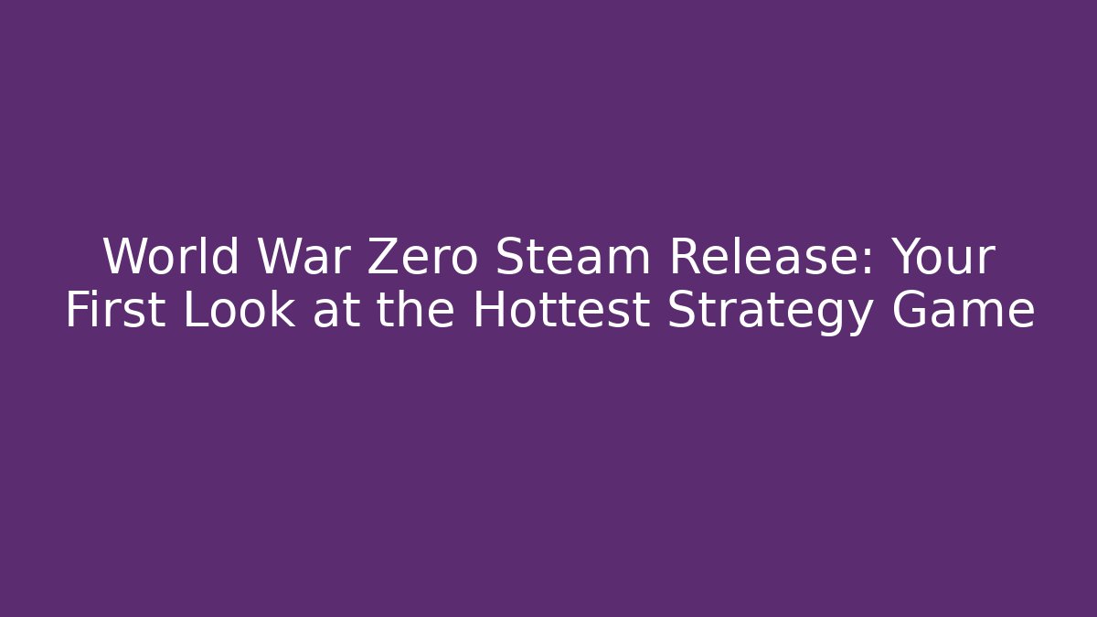 World War Zero Steam Release: Your First Look at the Hottest Strategy Game