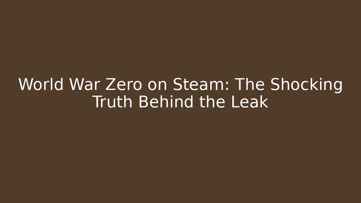 World War Zero on Steam: The Shocking Truth Behind the Leak