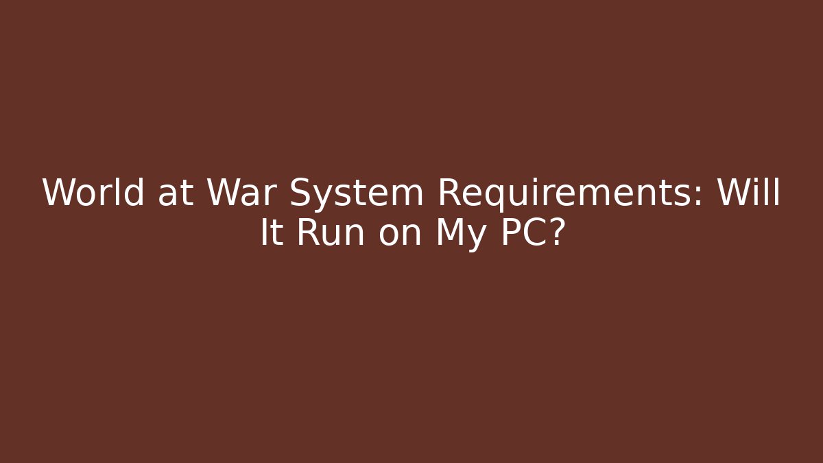 World at War System Requirements: Will It Run on My PC?