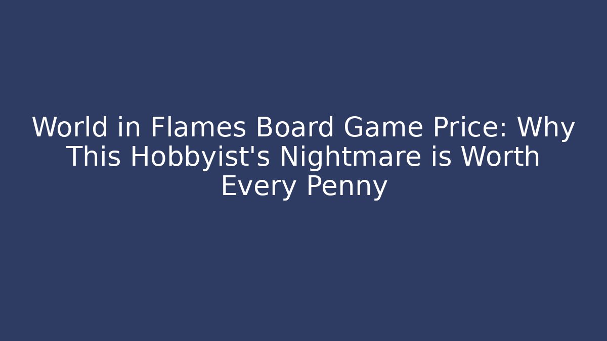 World in Flames Board Game Price: Why This Hobbyist's Nightmare is Worth Every Penny