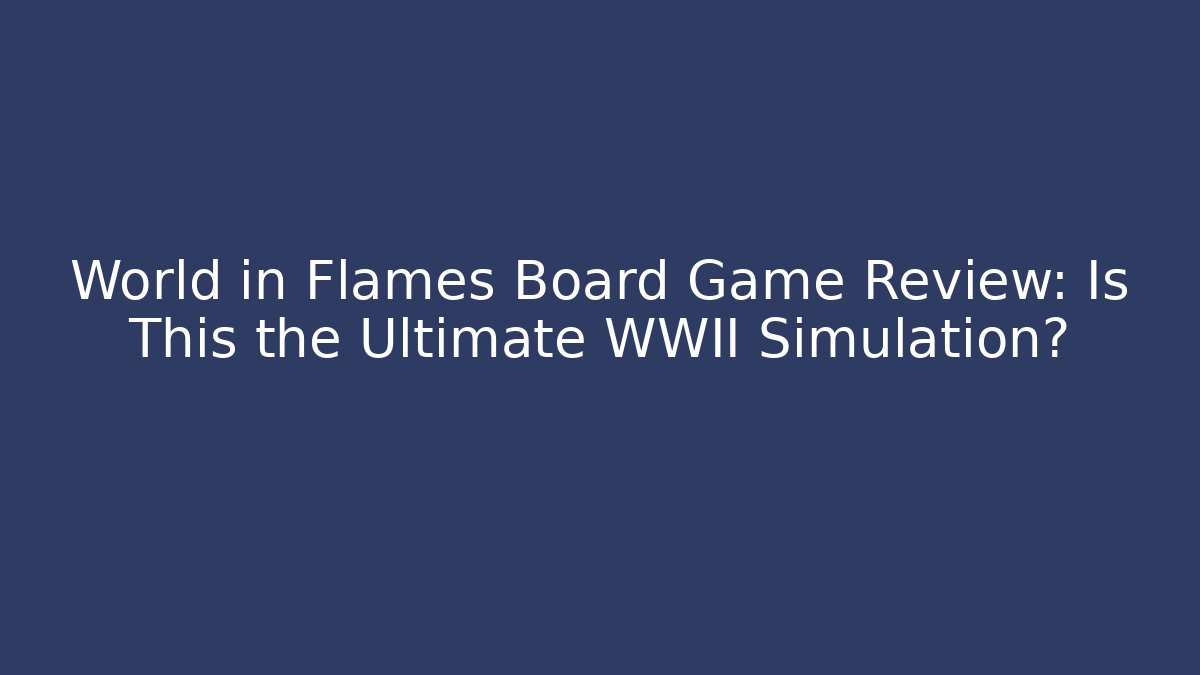 World in Flames Board Game Review: Is This the Ultimate WWII Simulation?