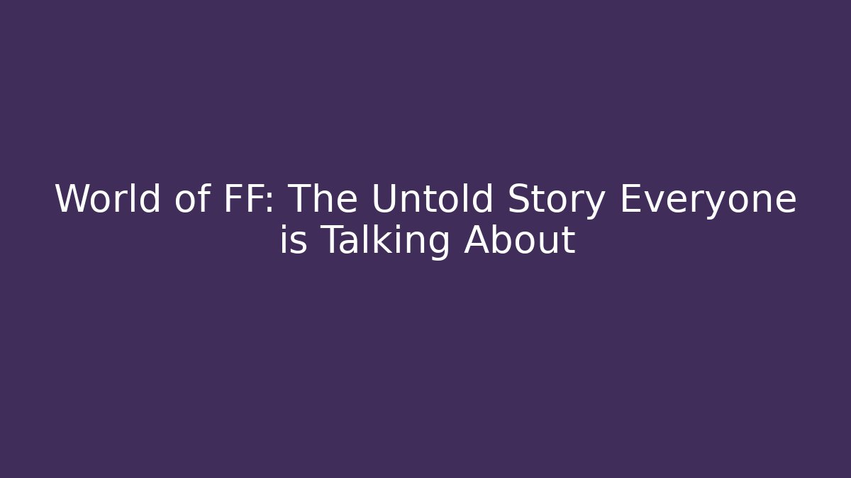 World of FF: The Untold Story Everyone is Talking About