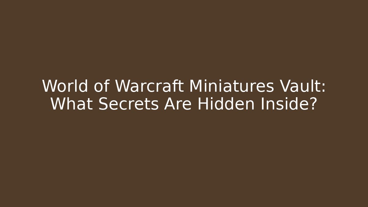 World of Warcraft Miniatures Vault: What Secrets Are Hidden Inside?