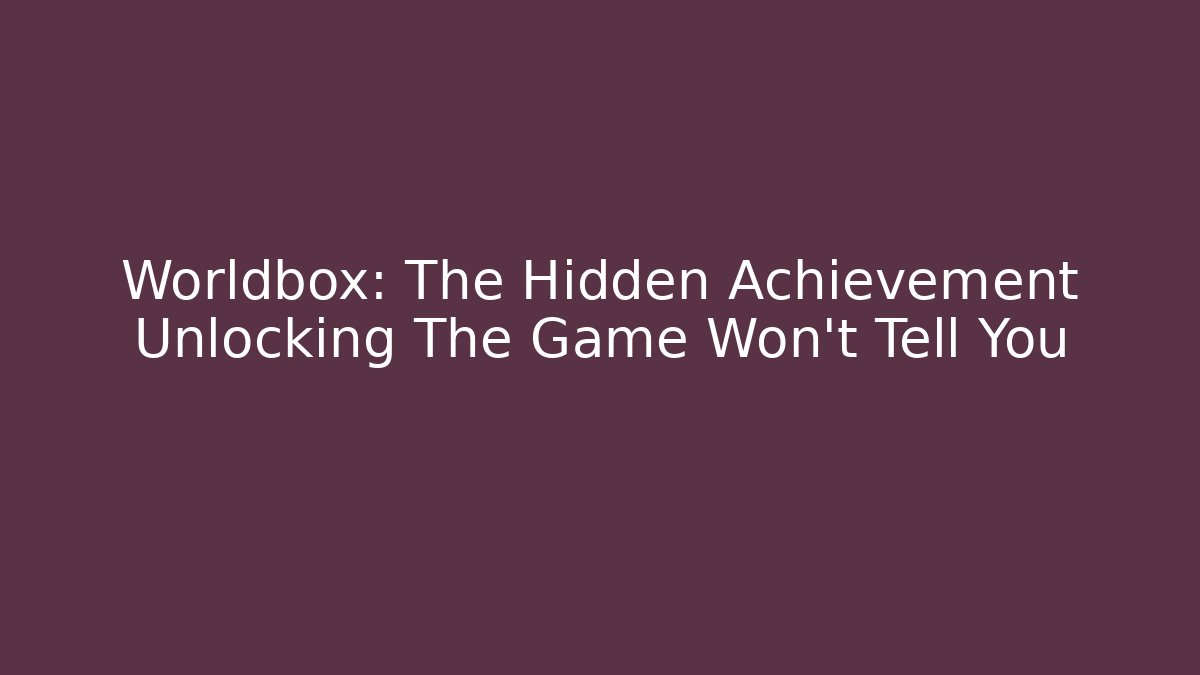 Worldbox: The Hidden Achievement Unlocking The Game Won't Tell You