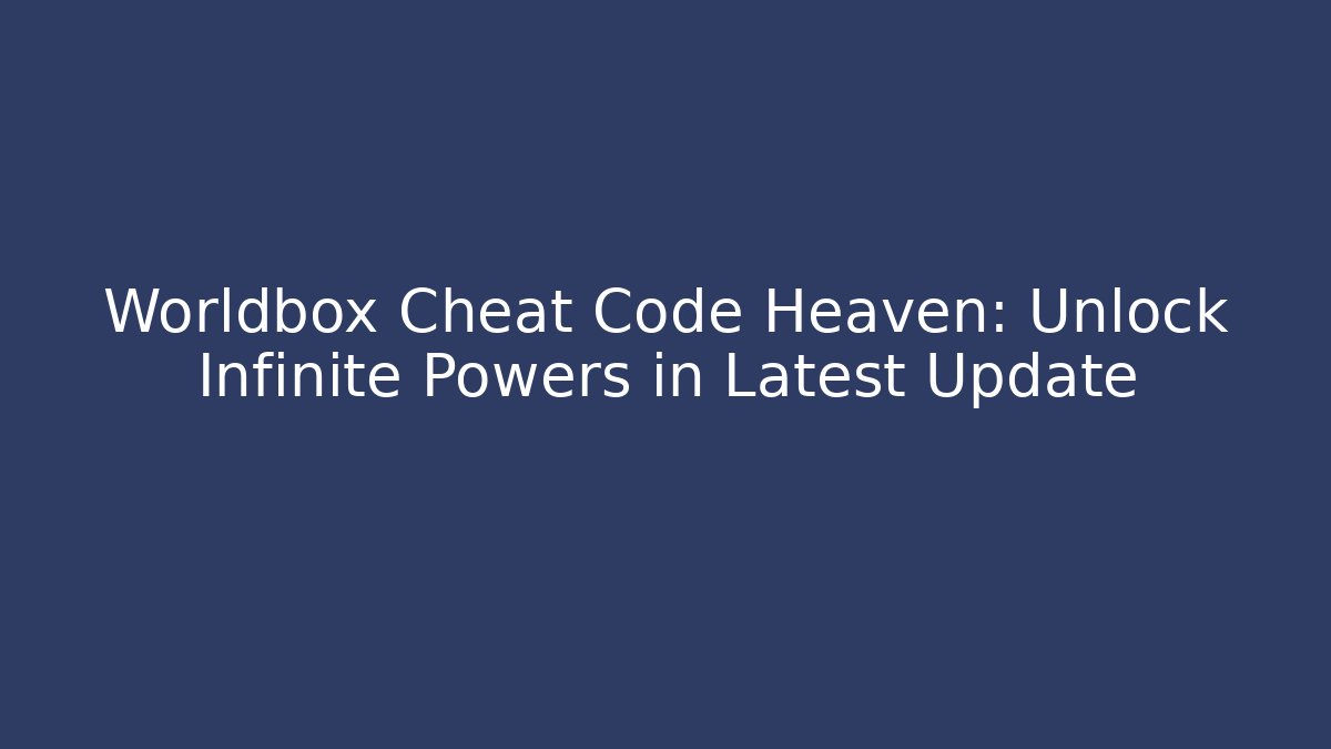 Worldbox Cheat Code Heaven: Unlock Infinite Powers in Latest Update - Create More Assets