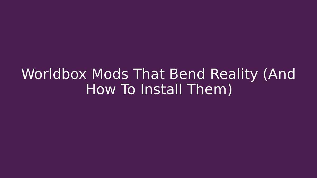 Worldbox Mods That Bend Reality (And How To Install Them)
