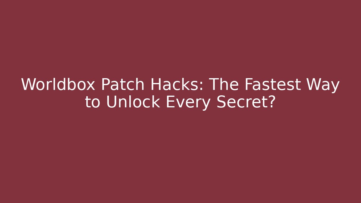 Worldbox Patch Hacks: The Fastest Way to Unlock Every Secret?