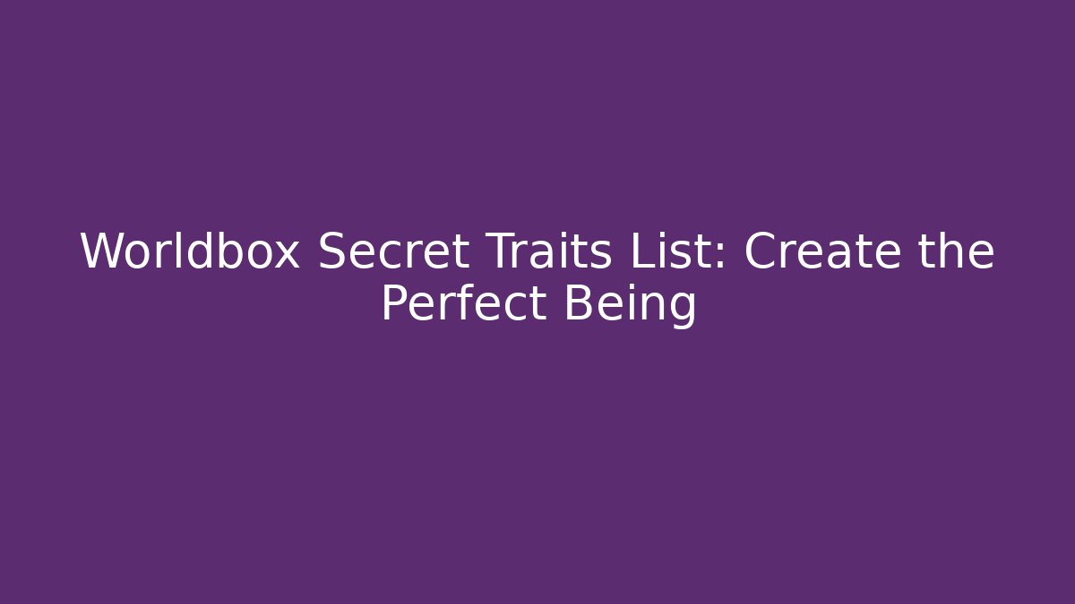 Worldbox Secret Traits List: Create the Perfect Being - Create More Assets