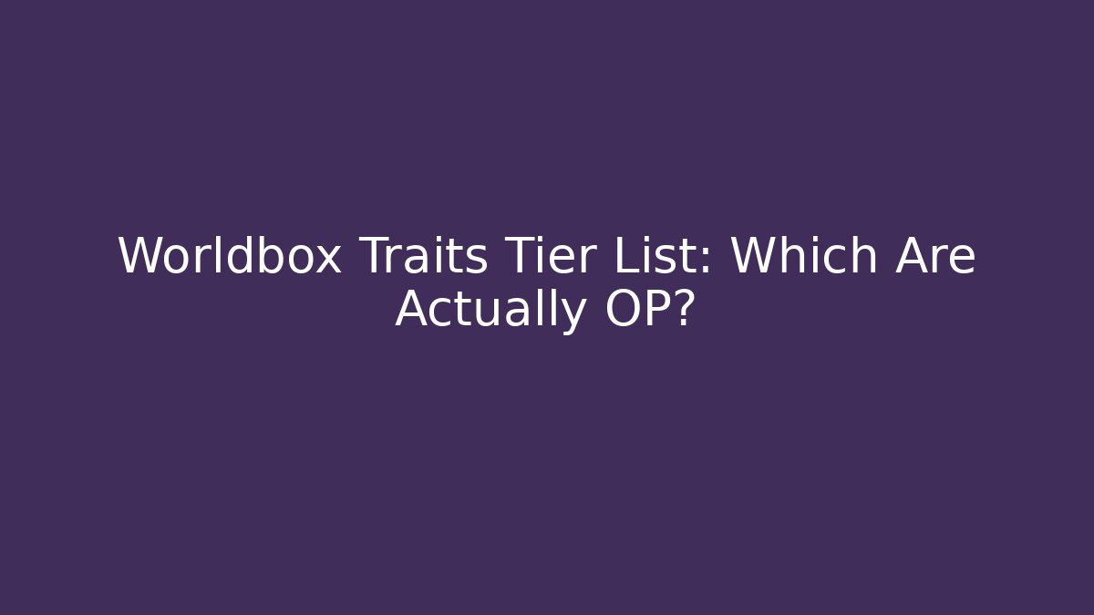 Worldbox Traits Tier List: Which Are Actually OP?