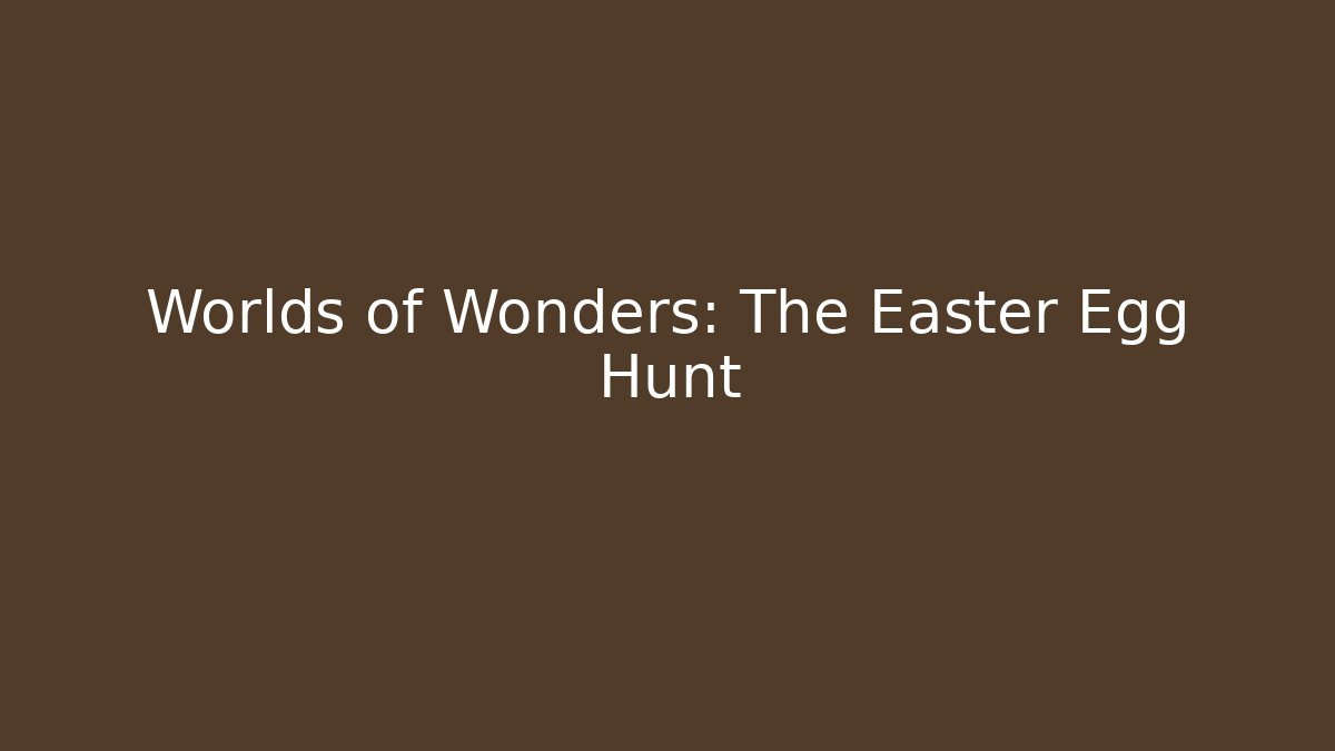 Worlds of Wonders: The Easter Egg Hunt