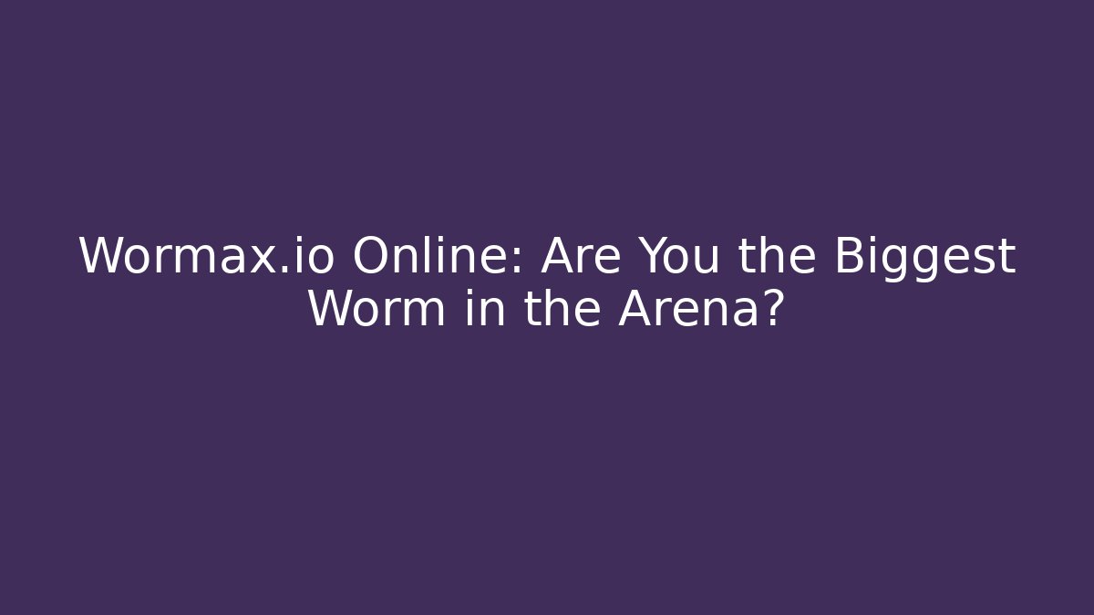 Wormax.io Online: Are You the Biggest Worm in the Arena?