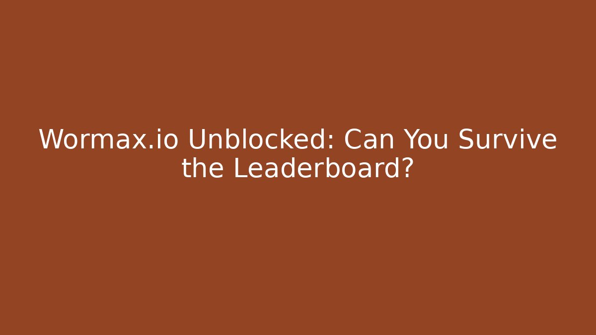 Wormax.io Unblocked: Can You Survive the Leaderboard?