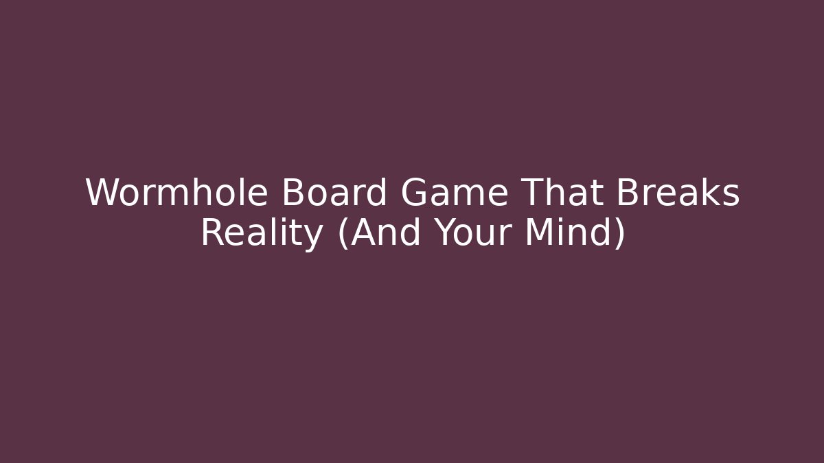 Wormhole Board Game That Breaks Reality (And Your Mind)