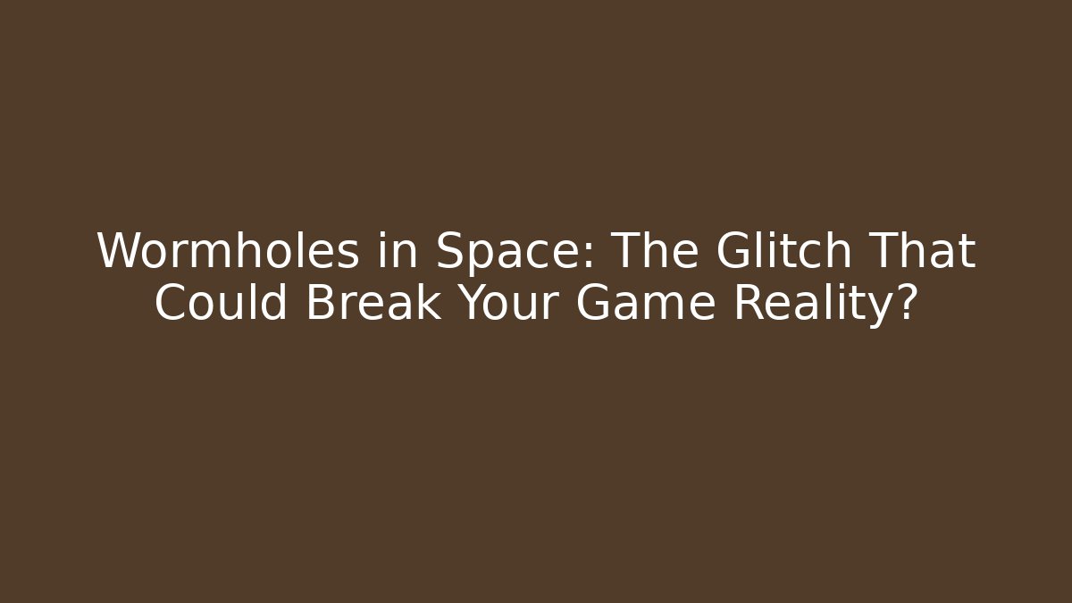 Wormholes in Space: The Glitch That Could Break Your Game Reality?
