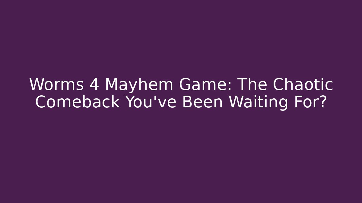 Worms 4 Mayhem Game: The Chaotic Comeback You’ve Been Waiting For?