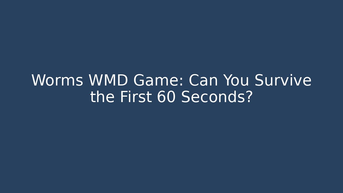 Worms WMD Game: Can You Survive the First 60 Seconds?