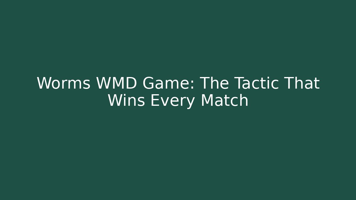 Worms WMD Game: The Tactic That Wins Every Match