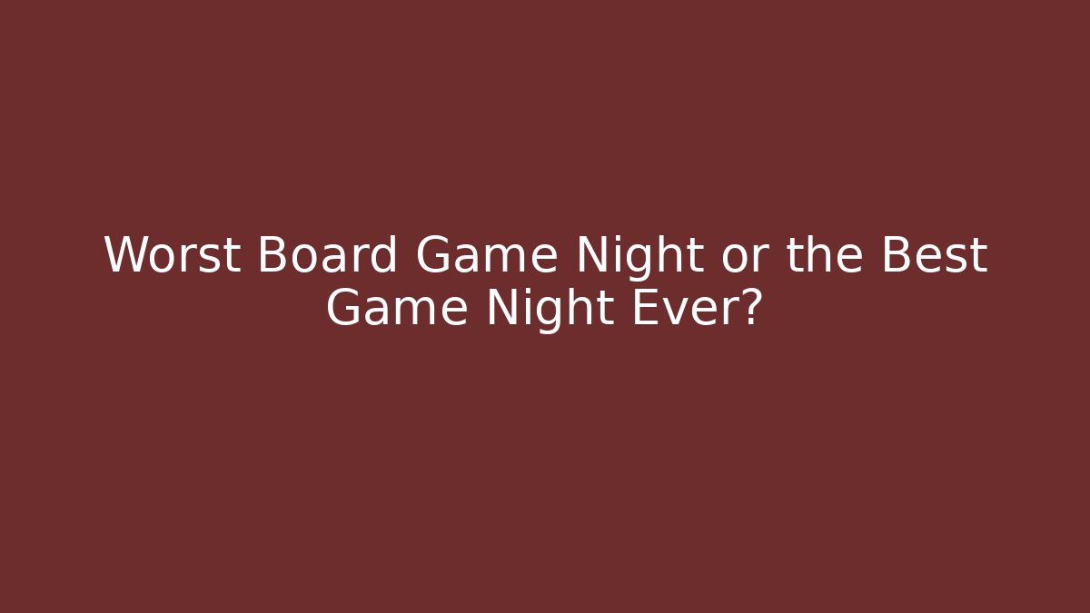 Worst Board Game Night or the Best Game Night Ever?