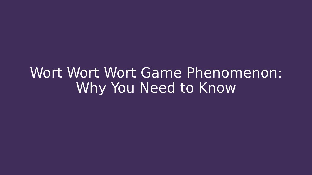 Wort Wort Wort Game Phenomenon: Why You Need to Know