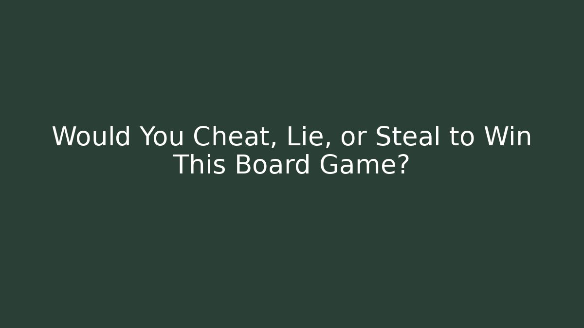 Would You Cheat, Lie, or Steal to Win This Board Game?